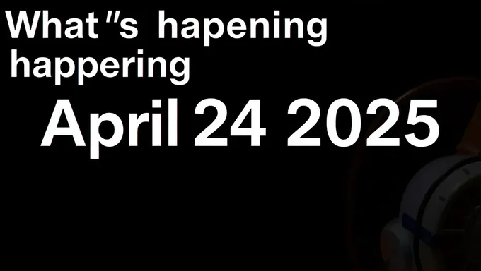 Qu'est-ce qui se passe le 24 avril 2025 : incertitude sur les événements futurs