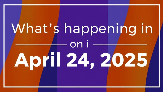 What's Happening on April 24 2025: Unspecified Event Details Known